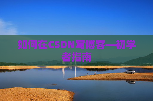 如何在CSDN写博客—初学者指南