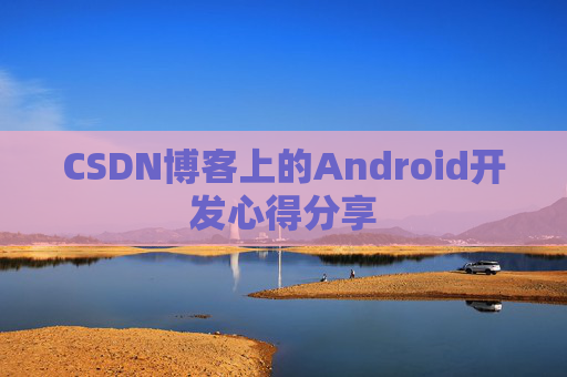 CSDN博客上的Android开发心得分享